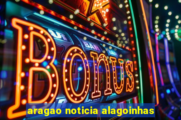 aragao noticia alagoinhas